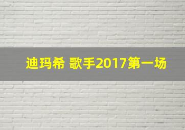 迪玛希 歌手2017第一场